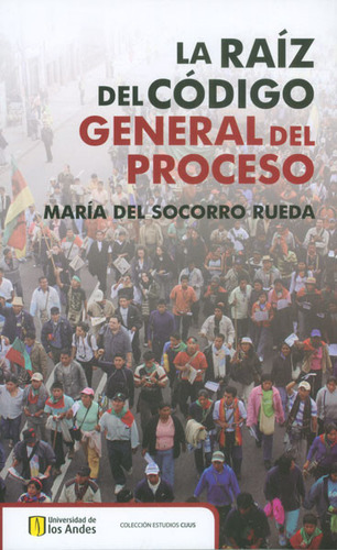 La Raíz Del Código General Del Proceso, De María Del Socorro Rueda. Serie 9587741056, Vol. 1. Editorial U. De Los Andes, Tapa Blanda, Edición 2015 En Español, 2015