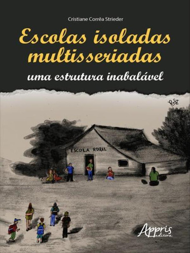 Escolas Isoladas Multisseriadas: Uma Estrutura Inabalável: Uma Estrutura Inabalável, De Strieder, Cristiane Corrêa. Editora Appris, Capa Mole Em Português