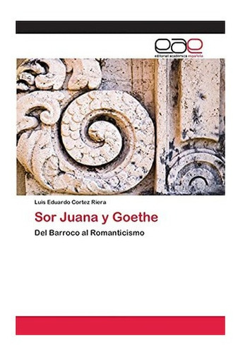Libro: Sor Juana Y Goethe: Del Barroco Al Romanticismo&..