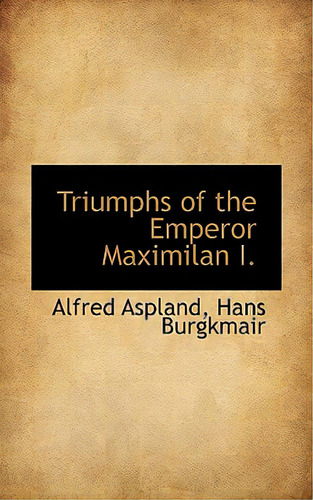 Triumphs Of The Emperor Maximilan I., De Aspland, Alfred. Editorial Bibliobazaar, Tapa Blanda En Inglés