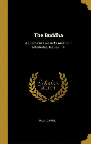 The Buddha: A Drama In Five Acts And Four Interludes, Issues 1-4, De Carus, Paul. Editorial Wentworth Pr, Tapa Dura En Inglés