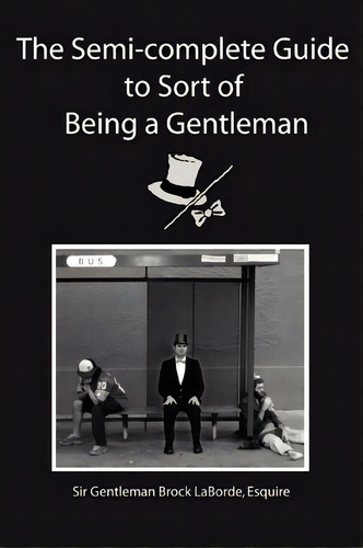 The Semi-complete Guide To Sort Of Being A Gentleman, De Esquire Sir Gentleman Brock Laborde. Editorial Iuniverse, Tapa Blanda En Inglés