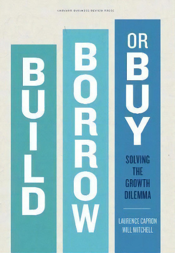 Build, Borrow, Or Buy : Solving The Growth Dilemma, De Laurence Capron. Editorial Harvard Business Review Press, Tapa Dura En Inglés