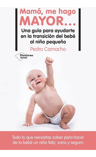 Mama, Me Hago Mayor: Una Guía Para Ayudarte En La Transición Del Bebé Al Niño Pequeño, De Camacho, Pedro., Vol. 1. Editorial Plataforma Editorial, Tapa Blanda En Español