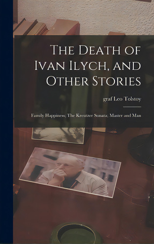 The Death Of Ivan Ilych, And Other Stories: Family Happiness; The Kreutzer Sonata; Master And Man, De Tolstoy, Leo Graf. Editorial Hassell Street Pr, Tapa Dura En Inglés