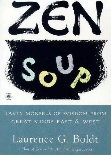 Zen Soup : Tasty Morsels Of Wisdom From Great Minds East & West, De Laurence G. Boldt. Editorial Penguin Books Ltd, Tapa Blanda En Inglés