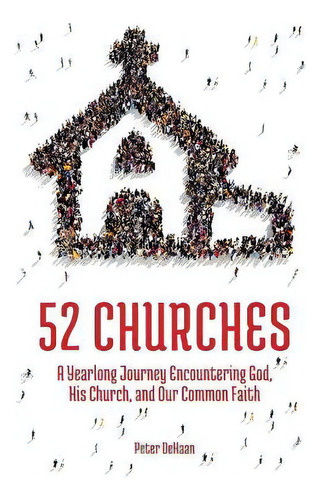 52 Churches : A Yearlong Journey Encountering God, His Church, And Our Common Faith, De Peter Dehaan. Editorial Spiritually Speaking Publishing, Tapa Blanda En Inglés