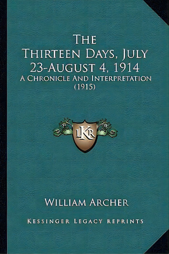The Thirteen Days, July 23-august 4, 1914, De William Archer. Editorial Kessinger Publishing, Tapa Blanda En Inglés