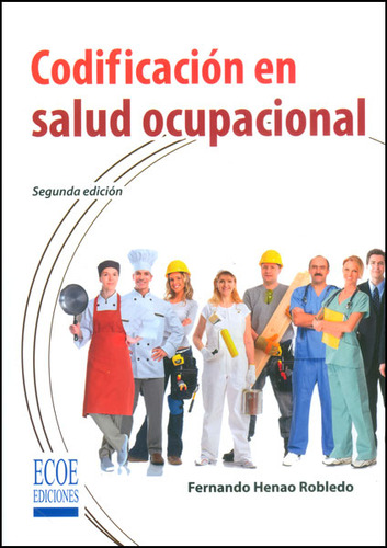 Codificación en salud ocupacional (Segunda Edición), de Fernando Henao Robledo. Serie 9587711806, vol. 1. Editorial ECOE EDICCIONES LTDA, tapa blanda, edición 2015 en español, 2015