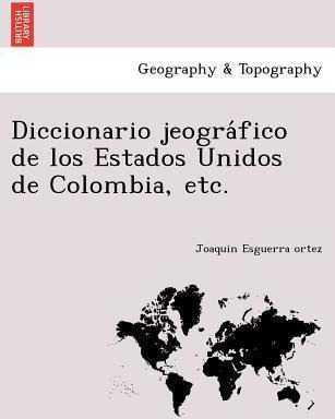 Diccionario Jeogra Fico De Los Estados Unidos De Colombia...