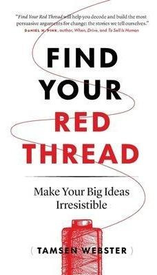Find Your Red Thread : Make Your Big Ideas Irresistible -...
