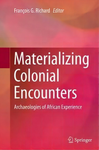 Materializing Colonial Encounters: Archaeologies Of African Experience, De Francois G. Richard., Vol. 1. Editorial Springer Verlag New York Inc, Tapa Blanda En Inglés