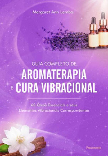 Guia Completo De Aromaterapia E Cura Vibracional: 60 Óleos Essenciais E Seus Elementos Vibracionais Correspondentes, De Ann Lembo, Margaret. Editora Pensamento, Capa Mole Em Português