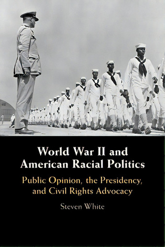 World War Ii And American Racial Politics: Public Opinion, The Presidency, And Civil Rights Advocacy, De White, Steven. Editorial Cambridge, Tapa Blanda En Inglés