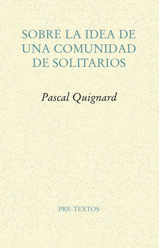 Sobre la idea de una comunidad de solitarios, de Quignard, Pascal. Editorial Pre-Textos, tapa blanda en español