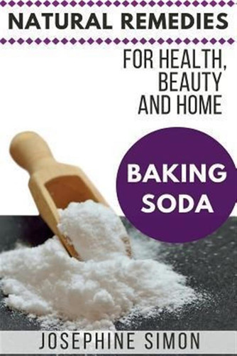 Baking Soda : Natural Remedies For Health, Beauty And Hom...