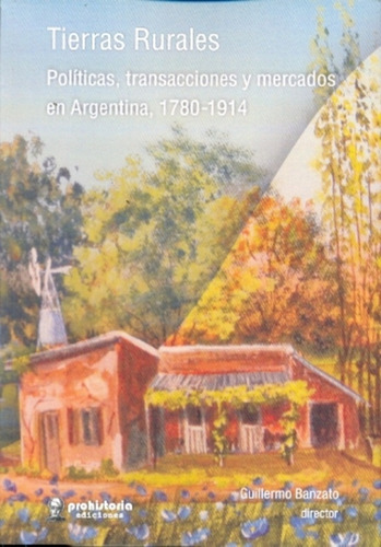 Tierras Rurales: Politicas,transacciones Y Mercados En Argentina, 1780- 1914, De Banzato, Guillermo. N/a, Vol. Volumen Unico. Editorial Prohistoria, Edición 1 En Español, 2013