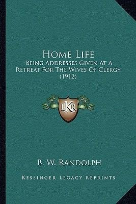 Home Life : Being Addresses Given At A Retreat For The Wi...