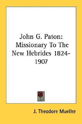 John G. Paton : Missionary To The New Hebrides 1824-1907 ...