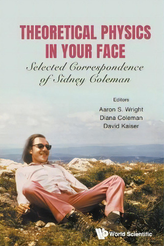 Theoretical Physics In Your Face: Selected Correspondence Of Sidney Coleman, De Aaron Sidney Wright. Editorial World Scientific Publishing Co Pte Ltd, Tapa Blanda En Inglés