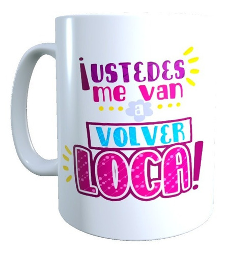 Taza - Tazón, Frases Divertidas Mamá, Me Van A Volver Loca