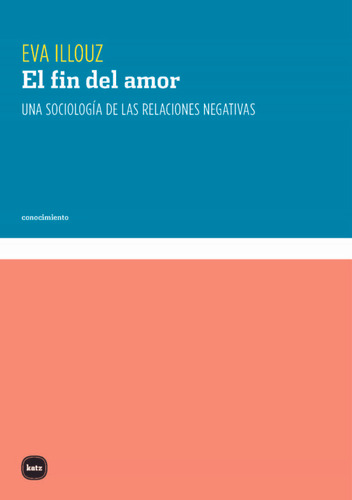 El Fin Del Amor: Una Sociología De Las Relaciones Negativas 