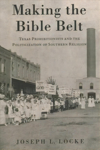 Making The Bible Belt : Texas Prohibitionists And The Politicization Of Southern Religion, De Joseph L. Locke. Editorial Oxford University Press Inc, Tapa Blanda En Inglés