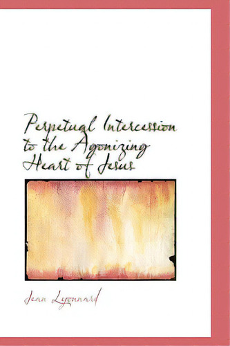 Perpetual Intercession To The Agonizing Heart Of Jesus, De Lyonnard, Jean. Editorial Bibliobazaar, Tapa Blanda En Inglés