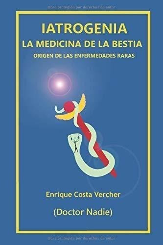 Iatrogenia: La Medicina De La Bestia: Origen De Las Enfermed