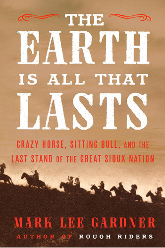 La Tierra Es Todo Lo Que Dura: Crazy Horse, Toro Sentado Y