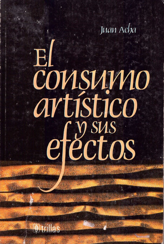 El Consumo Artistico Y Sus Efectos - Acha, Juan