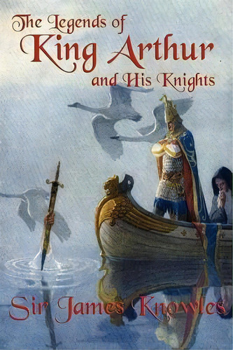 The Legends Of King Arthur And His Knights, De Sir James Knowles. Editorial Wilder Publications, Tapa Blanda En Inglés