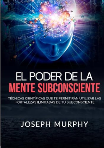 El Poder De La Mente Subconsciente: Técnicas Científicas Que