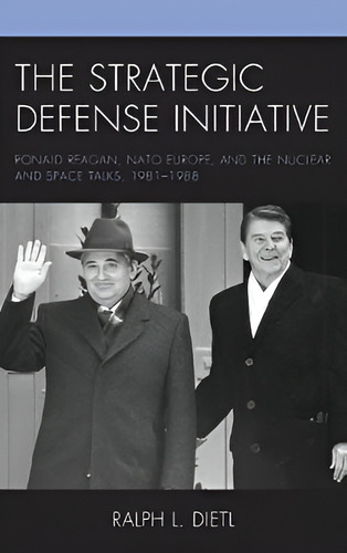 The Strategic Defense Initiative : Ronald Reagan, NATO Euro, de Ralph L. Dietl. Editorial Lexington Books en inglés