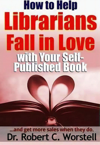 How To Help Librarians Fall In Love With Your Self-published Book, De Robert C. Worstell. Editorial Lulu Com, Tapa Blanda En Inglés