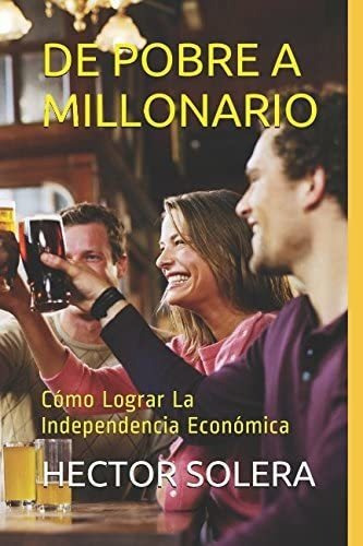 Libro: De Pobre A Millonario: Cómo Lograr La Independencia E