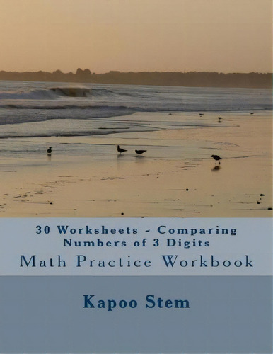 30 Worksheets - Comparing Numbers Of 3 Digits : Math Practice Workbook, De Kapoo Stem. Editorial Createspace Independent Publishing Platform, Tapa Blanda En Inglés