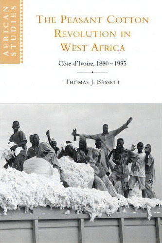 The Peasant Cotton Revolution In West Africa : Cote D'ivoire, 1880-1995, De Thomas J. Bassett. Editorial Cambridge University Press, Tapa Blanda En Inglés