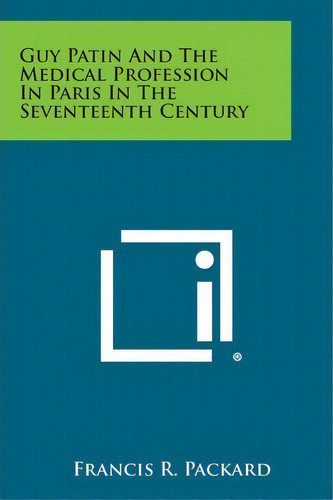 Guy Patin And The Medical Profession In Paris In The Seventeenth Century, De Francis R Packard. Editorial Literary Licensing, Llc, Tapa Blanda En Inglés