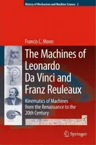 Comprar The Machines Of Leonardo Da Vinci And Franz Reuleaux : Kinematics Of Machines From The Renaissanc..., De Francis C. Moon. Editorial Springer-verlag New York Inc., Tapa Dura En Inglés