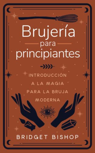 Brujeria Para Principiantes: Introduccion A La Magia Para La