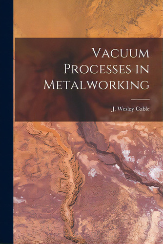 Vacuum Processes In Metalworking, De Cable, J. Wesley. Editorial Hassell Street Pr, Tapa Blanda En Inglés