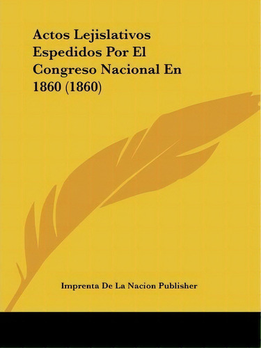 Actos Lejislativos Espedidos Por El Congreso Nacional En 1860 (1860), De De La Nacion Publisher Imprenta De La Nacion Publisher. Editorial Kessinger Publishing, Tapa Blanda En Español