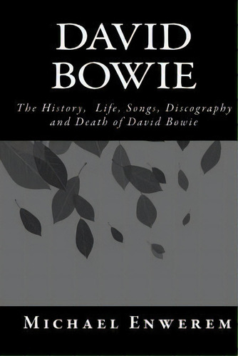 David Bowie : The History, Life, Songs, Discography And Death Of David Bowie, De Mr Michael C Enwerem. Editorial Createspace Independent Publishing Platform, Tapa Blanda En Inglés