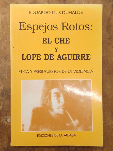 Espejos Rotos: El Che Y Lope De Aguirre - Eduardo L. Duhalde