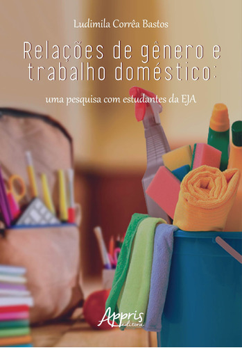 Relações de gênero e trabalho doméstico: uma pesquisa com estudantes da eja, de Bastos, Ludimila Corrêa. Appris Editora e Livraria Eireli - ME, capa mole em português, 2019