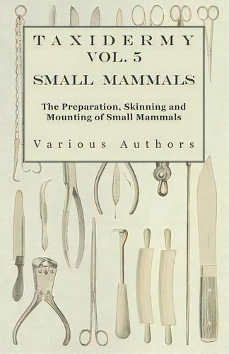 Taxidermy Vol.5 Small Mammals - The Preparation, Skinning And Mounting Of Small Mammals, De Various. Editorial Read Books, Tapa Blanda En Inglés
