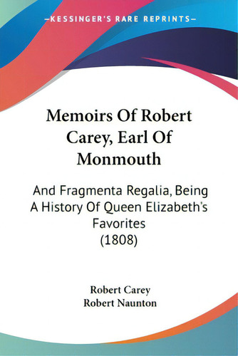 Memoirs Of Robert Carey, Earl Of Monmouth: And Fragmenta Regalia, Being A History Of Queen Elizab..., De Carey, Robert. Editorial Kessinger Pub Llc, Tapa Blanda En Inglés