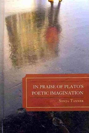 In Praise Of Plato's Poetic Imagination - Sonja Tanner