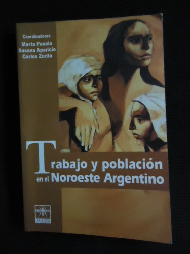 Trabajo Y Población En El Noroeste Argentino. Ed. La Colmena